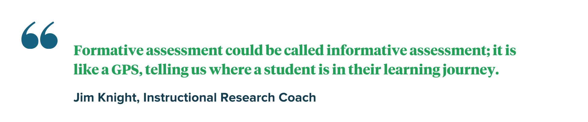 quote by Jim Knight Formative assessment could be called informative assessment; it is like a GPS, telling us where a student is in their learning journey.