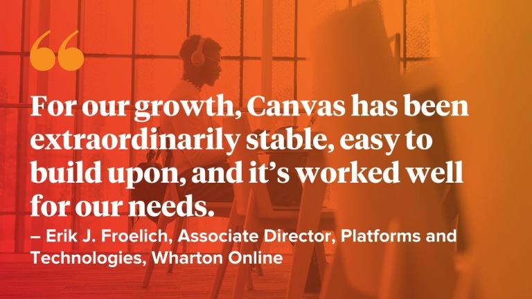 For our growth, Canvas has been extraordinarily stable, easy to build upon, and it’s worked well for our needs.